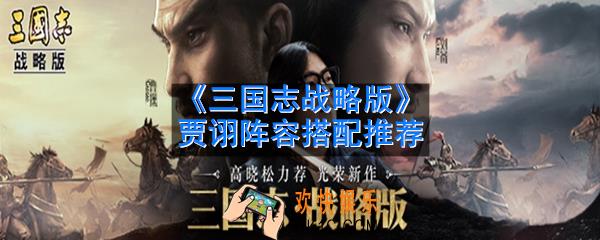 三国志战略版贾诩怎么搭配阵容_贾诩搭配阵容推荐