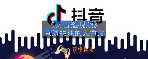 抖音怎么置顶关注的人_置顶关注的人方法