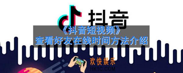 抖音怎么知道好友在线时间_查看好友在线时间方法介绍