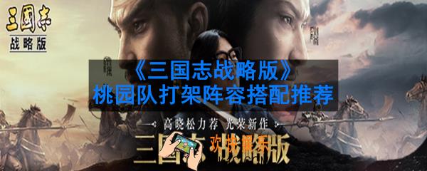 三国志战略版桃园队PVP阵容怎么搭配_桃园队打架阵容搭配推荐