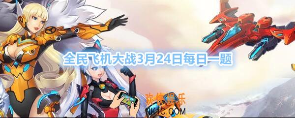 全民飞机大战3月24日每日一题答案2020年_满级时，战机【包青天】技能新月辉芒，每多少秒可触发一次金犬效果