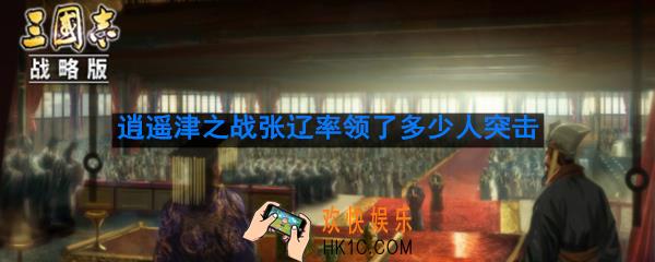 逍遥津之战中张辽仅率领了多少人的骑兵部队突击孙权大营导致吴军大乱败走