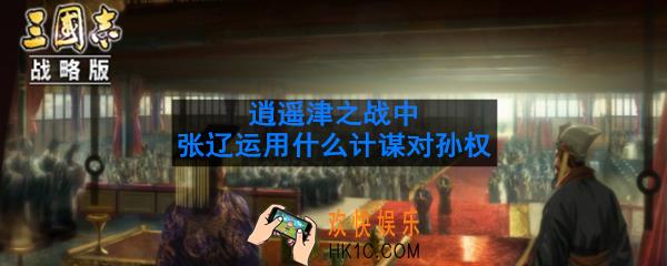 逍遥津之战中张辽运用了何种计谋让孙权难以撤退险些被抓_张辽运用什么计谋对孙权