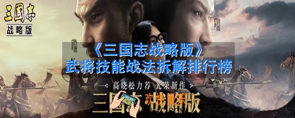 三国志战略版武将战法拆解_武将技能去留推荐汇总_技能战法排行榜大全