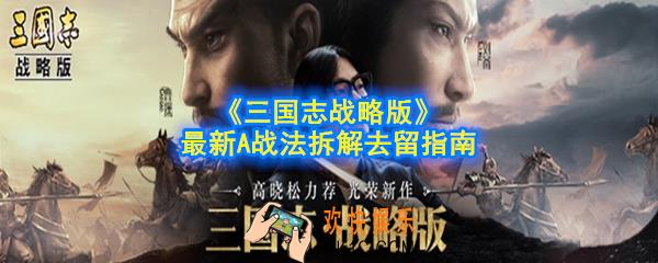 三国志战略版哪些A战法需要拆_最新A战法拆解去留指南