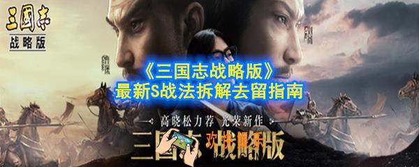 三国志战略版哪些S战法需要拆_最新S战法拆解去留指南