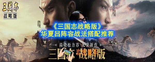 三国志战略版华夏吕阵容怎么搭配_最强蜀枪阵容战法搭配推荐