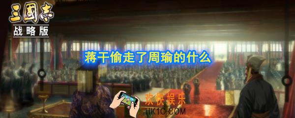赤壁之战中蒋干在周瑜营帐偷走了什么_蒋干偷走了周瑜的什么