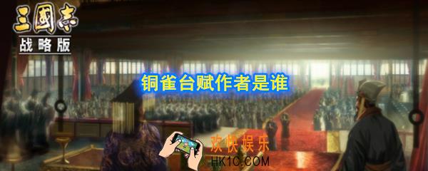 赤壁之战中，激怒周瑜的铜雀台赋是谁写的_铜雀台赋作者是谁