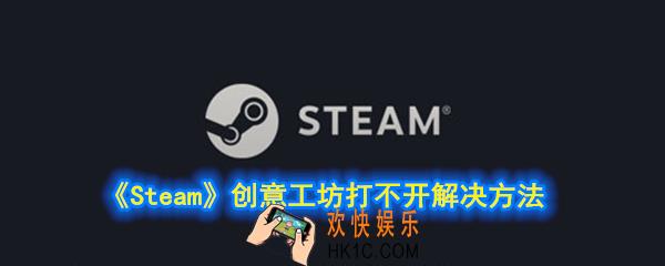 steam创意工坊打不开怎么办_创意工坊打不开解决方法