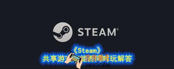 steam共享游戏库可以同时玩不同的游戏吗_共享游戏库能否同时玩解答