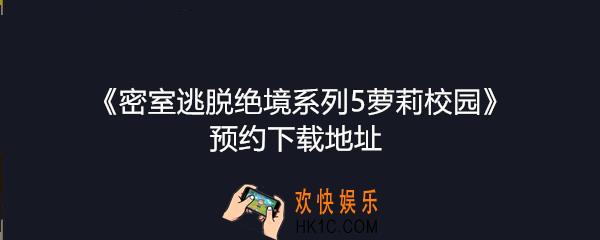 密室逃脱绝境系列5萝莉校园下载地址在哪_密室逃脱萝莉校园预约下载地址