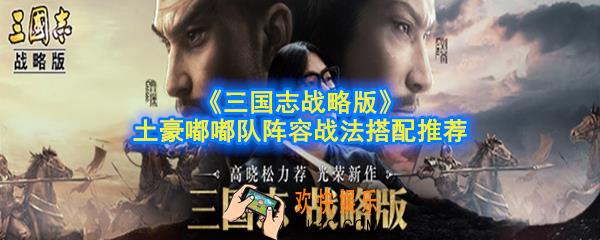 三国志战略版嘟嘟队阵容怎么搭配_土豪嘟嘟队阵容战法搭配推荐