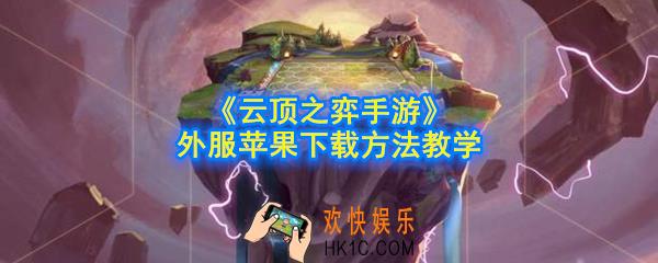 云顶之弈手游外服苹果怎么下载_外服苹果下载注册方法详细教学