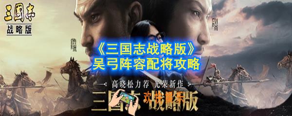 三国志战略版吴弓阵容怎么搭配_吴弓阵容配将攻略