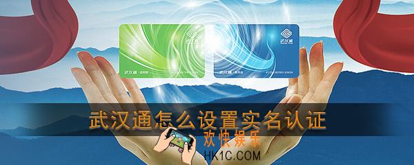 武汉通怎么设置实名认证_武汉通实名认证教程
