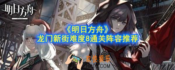 明日方舟龙门新街8怎么通关_龙门新街难度8通关阵容推荐