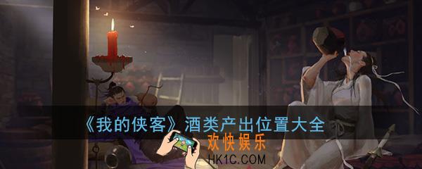 我的侠客酒类材料怎么获得_酒类全部产出位置获得方式大全一览