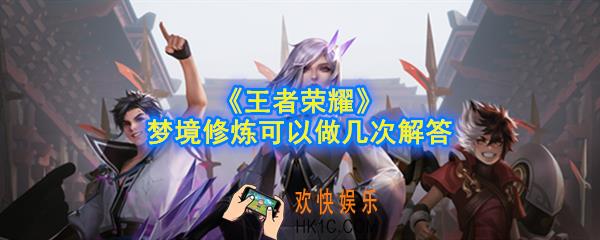 王者荣耀梦境修炼可以做几次_梦境修炼可以做几次解答