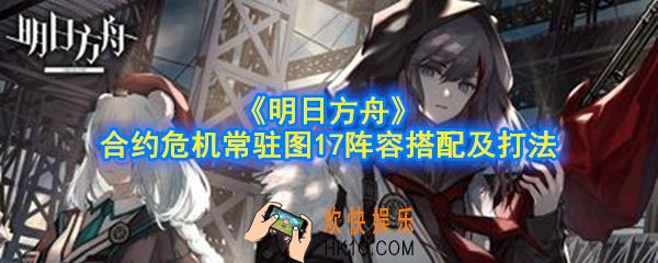 明日方舟合约危机常驻图17怎么搭配阵容_合约危机常驻图17阵容搭配及打法分享
