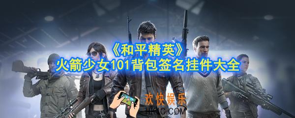 和平精英火箭少女101背包签名挂件有哪些_火箭少女101背包签名挂件大全