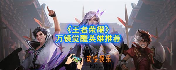 王者荣耀万镜觉醒英雄用什么好_万镜觉醒英雄推荐