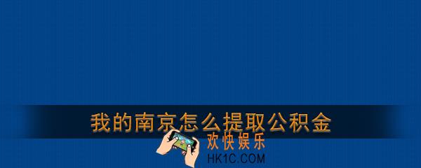 我的南京公积金提取流程_我的南京app怎么提取公积金