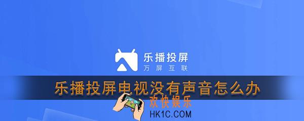 乐播投屏电视没有声音怎么办_乐播投屏电视没有声音手机有声音解决办法