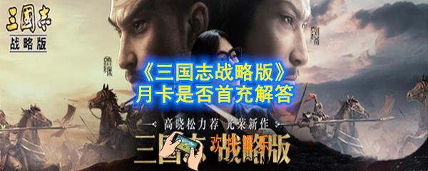 三国志战略版月卡算首充吗_月卡是否首充解答