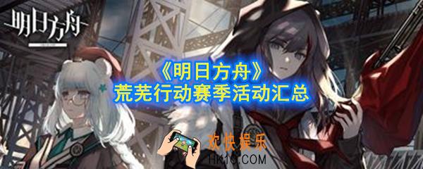 明日方舟荒芜行动是什么_荒芜行动赛季活动汇总
