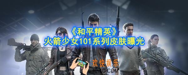 和平精英火箭少女101系列皮肤怎么样_火箭少女101系列皮肤曝光
