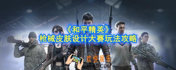 和平精英枪械皮肤设计大赛怎么参与_枪械皮肤设计大赛玩法攻略