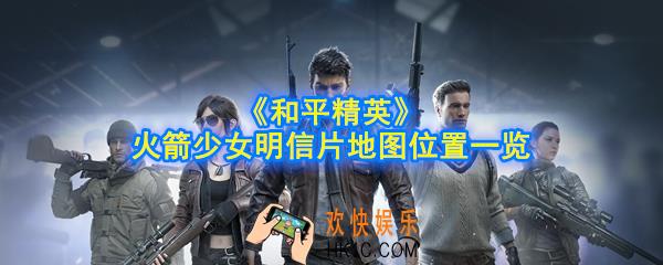和平精英火箭少女明信片在哪里_火箭少女明信片地图位置一览