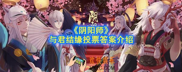 阴阳师与君结缘投票答案是什么_与君结缘投票答案介绍