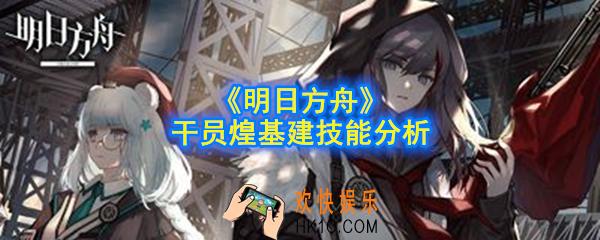 明日方舟干员煌基建技能是什么_干员煌基建技能分析