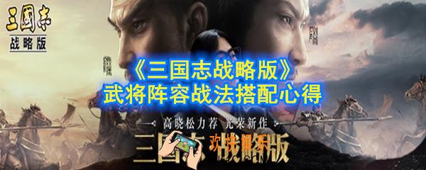 三国志战略版武将搭配有什么技巧_武将阵容战法搭配心得