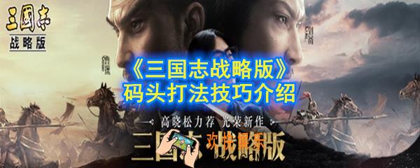三国志战略版码头怎么打_码头打法技巧介绍