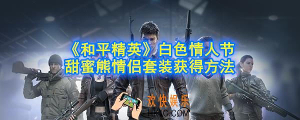 和平精英甜蜜熊情侣套装怎么获得_白色情人节甜蜜熊情侣套装免费获得方法