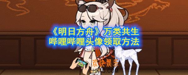 《明日方舟》哔哩哔哩头像怎么获得_万类共生哔哩哔哩专属纪念头像领取方法