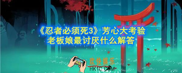 忍者必须死3老板娘最讨厌什么_芳心大考验老板娘最讨厌什么解答