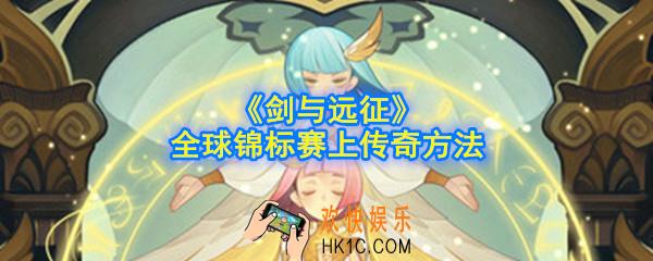 剑与远征全球锦标赛怎么上传奇_全球锦标赛上传奇方法
