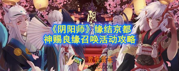 阴阳师缘结京都神赐良缘召唤活动怎么做_缘结京都神赐良缘召唤活动攻略