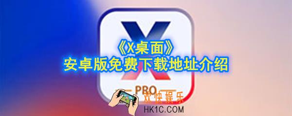 X桌面安卓版下载地址在哪_安卓版免费下载地址介绍