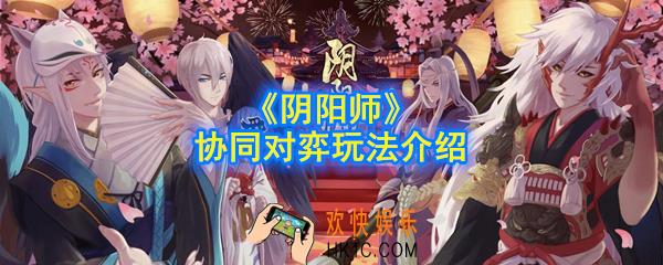 阴阳师协同对弈怎么玩_协同对弈玩法介绍