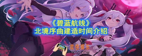 碧蓝航线北境序曲建造时间都是什么时候_北境序曲建造时间介绍