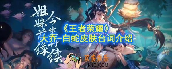 王者荣耀大乔白蛇皮肤台词有哪些_大乔白蛇史诗皮肤台词介绍