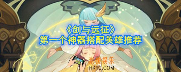 剑与远征第一个神器给哪个英雄_第一个神器搭配英雄推荐