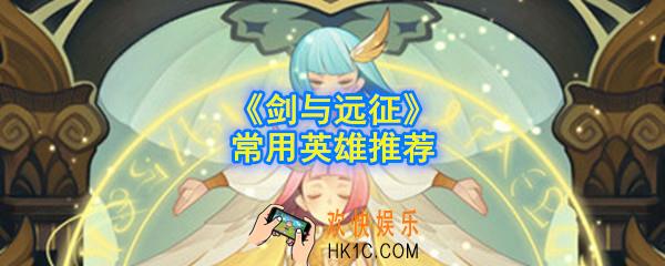 剑与远征常用英雄有哪些_常用英雄推荐