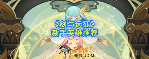 剑与远征新手选择什么英雄_新手英雄推荐