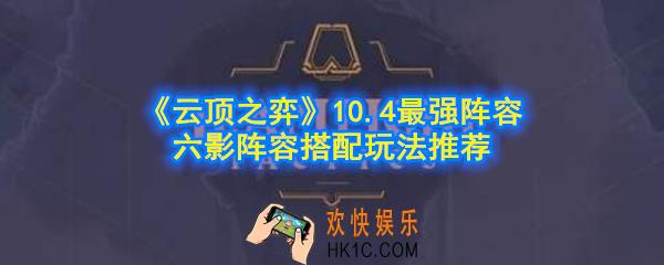 云顶之弈六影阵容怎么玩_10.4最强阵容六影阵容搭配玩法推荐